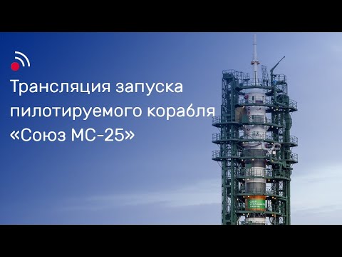 Трансляция запуска пилотируемого корабля «Союз МС-25»