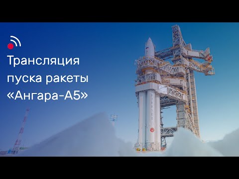 Трансляция пуска ракеты-носителя «Ангара-А5»