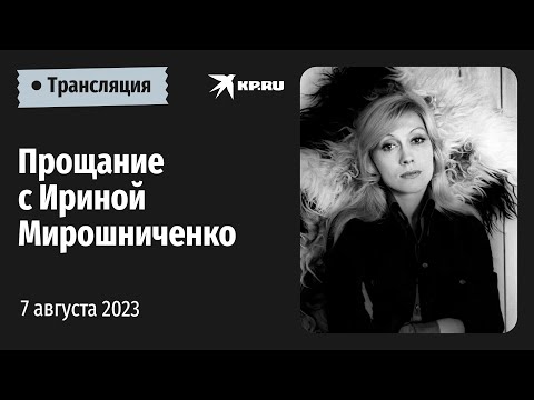 Церемония прощания с актрисой театра и кино Ириной Мирошниченко: прямая трансляция