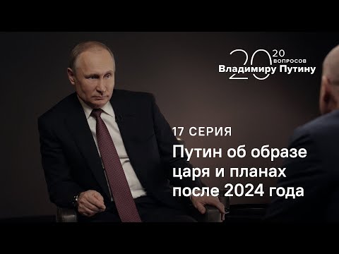 20 вопросов Владимиру Путину. О планах после 2024 года и образе царя