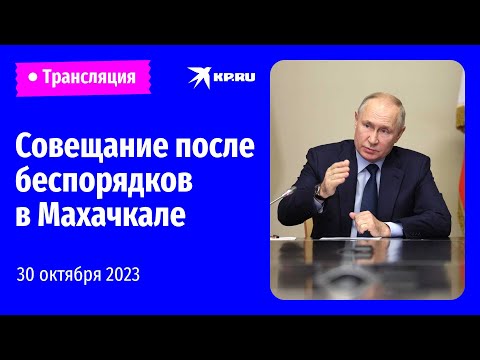 Владимир Путин проводит совещание после беспорядков в Махачкале: прямая трансляция