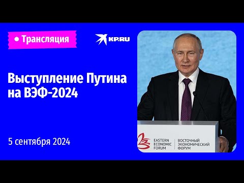 Речь Владимира Путина на ВЭФ-2024 во Владивостоке: прямая трансляция