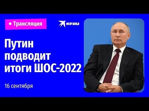 Пресс-конференция Владимира Путина по итогам саммита ШОС-2022: прямая трансляция
