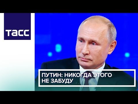 Путин: никогда этого не забуду