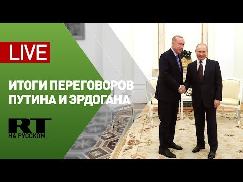 Путин и Эрдоган подводят итоги переговоров в Москве — LIVE